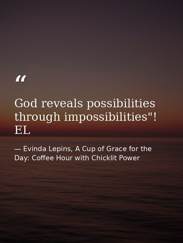God reveals possibilities through impossibilities"! EL — Evinda Lepins, A Cup of Grace for the Day: Coffee Hour with Chicklit Power