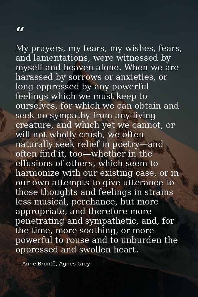 My prayers, my tears, my wishes, fears, and lamentations, were witnessed by myself and heaven alone. When we are harasse — Anne Brontë, Agnes Grey