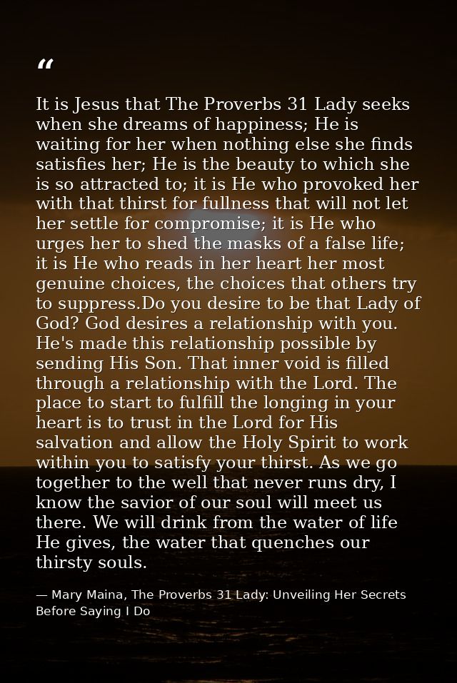 It is Jesus that The Proverbs 31 Lady seeks when she dreams of happiness; He is waiting for her when nothing else she fi — Mary Maina, The Proverbs 31 Lady: Unveiling Her Secrets Before Saying I Do