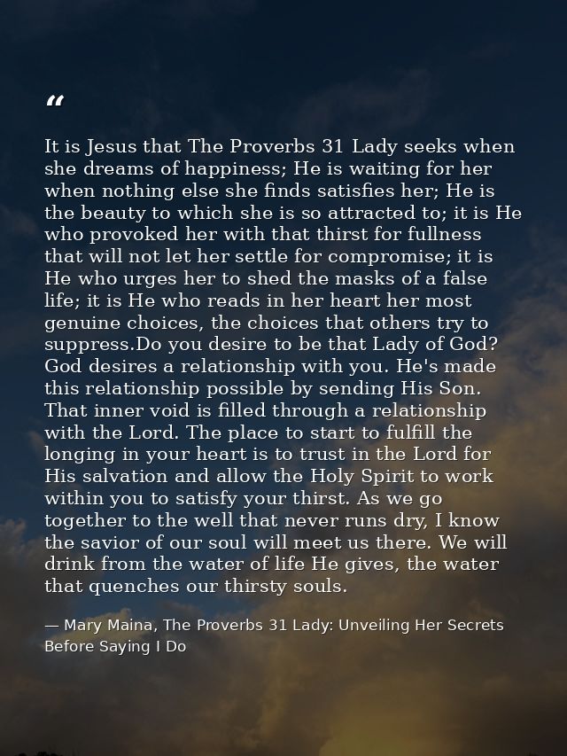 It is Jesus that The Proverbs 31 Lady seeks when she dreams of happiness; He is waiting for her when nothing else she fi — Mary Maina, The Proverbs 31 Lady: Unveiling Her Secrets Before Saying I Do