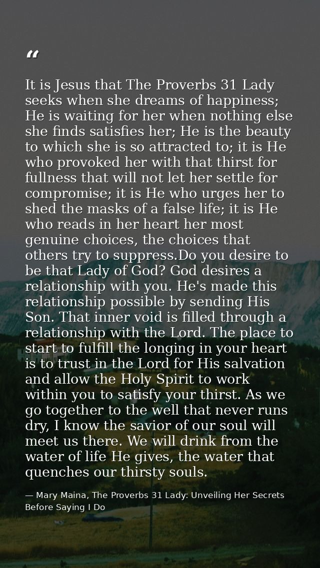 It is Jesus that The Proverbs 31 Lady seeks when she dreams of happiness; He is waiting for her when nothing else she fi — Mary Maina, The Proverbs 31 Lady: Unveiling Her Secrets Before Saying I Do