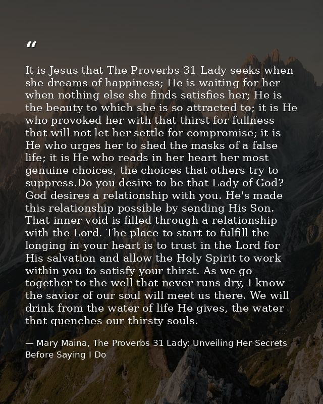 It is Jesus that The Proverbs 31 Lady seeks when she dreams of happiness; He is waiting for her when nothing else she fi — Mary Maina, The Proverbs 31 Lady: Unveiling Her Secrets Before Saying I Do