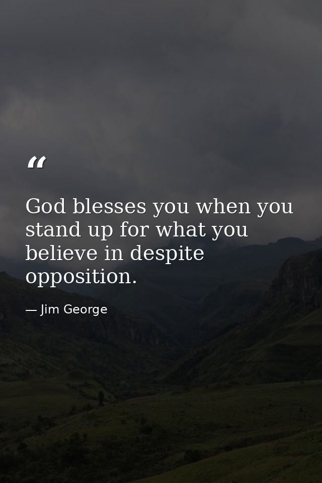 God blesses you when you stand up for what you believe in despite opposition. — Jim George