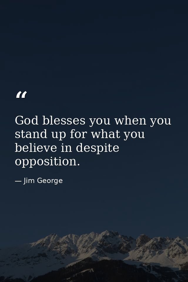 God blesses you when you stand up for what you believe in despite opposition. — Jim George