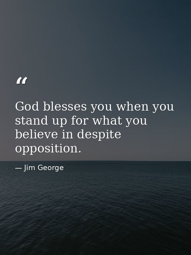 God blesses you when you stand up for what you believe in despite opposition. — Jim George