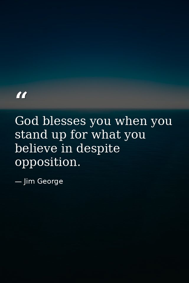 God blesses you when you stand up for what you believe in despite opposition. — Jim George