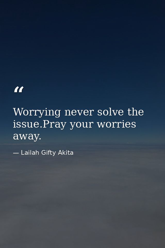 Worrying never solve the issue.Pray your worries away. — Lailah Gifty Akita