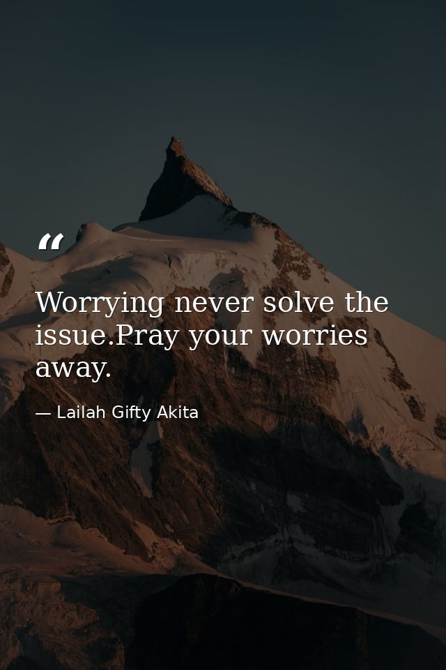 Worrying never solve the issue.Pray your worries away. — Lailah Gifty Akita