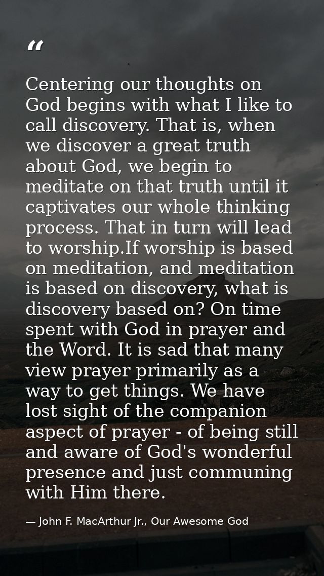 Centering our thoughts on God begins with what I like to call discovery. That is, when we discover a great truth about G — John F. MacArthur Jr., Our Awesome God