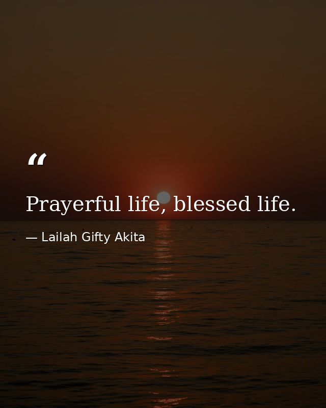 Prayerful life, blessed life. — Lailah Gifty Akita