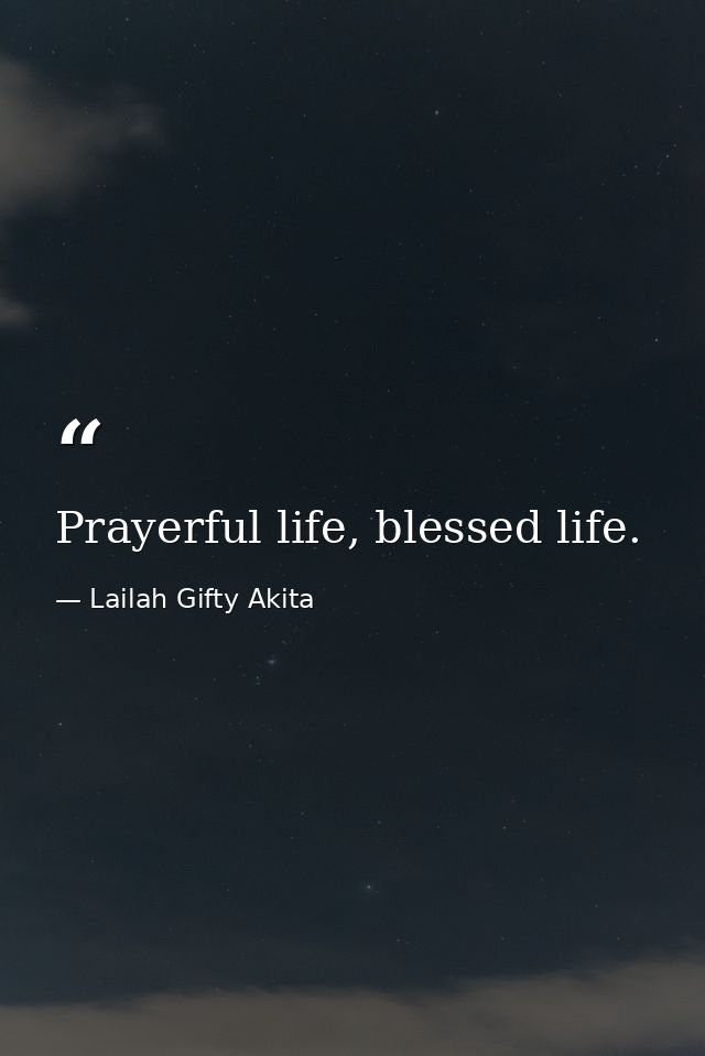 Prayerful life, blessed life. — Lailah Gifty Akita