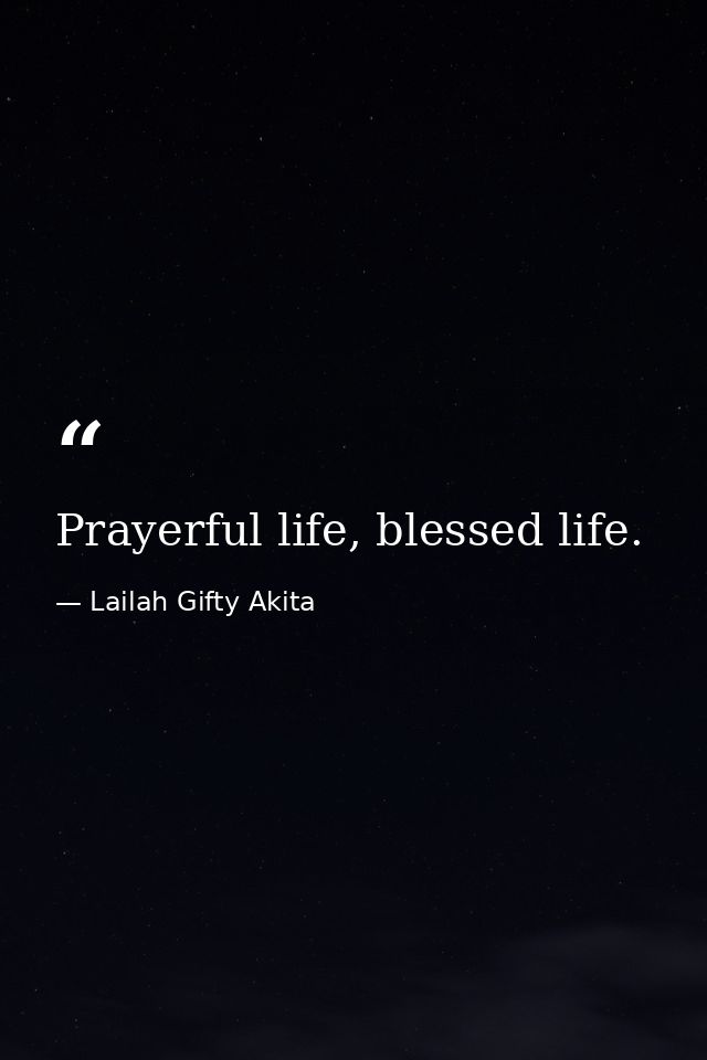 Prayerful life, blessed life. — Lailah Gifty Akita