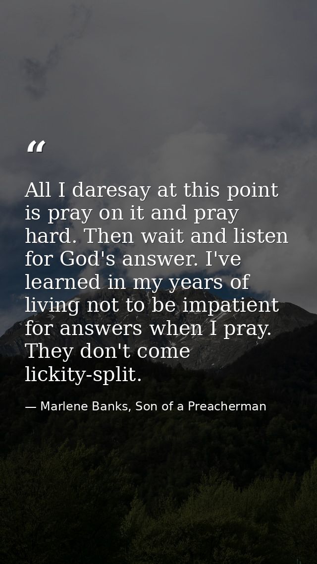 All I daresay at this point is pray on it and pray hard. Then wait and listen for God's answer. I've learned in my years — Marlene Banks, Son of a Preacherman