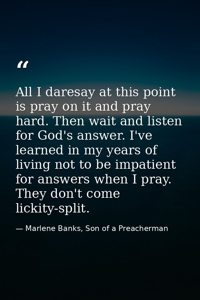 All I daresay at this point is pray on it and pray hard. Then wait and listen for God's answer. I've learned in my years — Marlene Banks, Son of a Preacherman