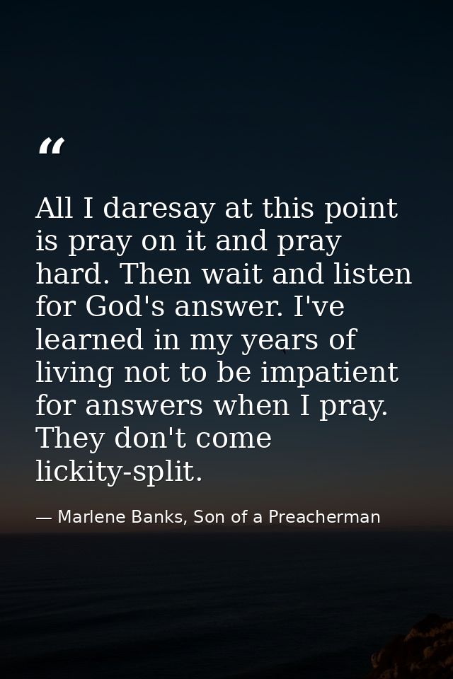All I daresay at this point is pray on it and pray hard. Then wait and listen for God's answer. I've learned in my years — Marlene Banks, Son of a Preacherman