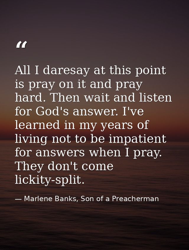 All I daresay at this point is pray on it and pray hard. Then wait and listen for God's answer. I've learned in my years — Marlene Banks, Son of a Preacherman
