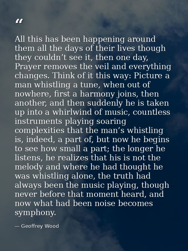 All this has been happening around them all the days of their lives though they couldn’t see it, then one day, Prayer re — Geoffrey Wood