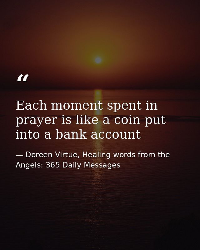 Each moment spent in prayer is like a coin put into a bank account — Doreen Virtue, Healing words from the Angels: 365 Daily Messages