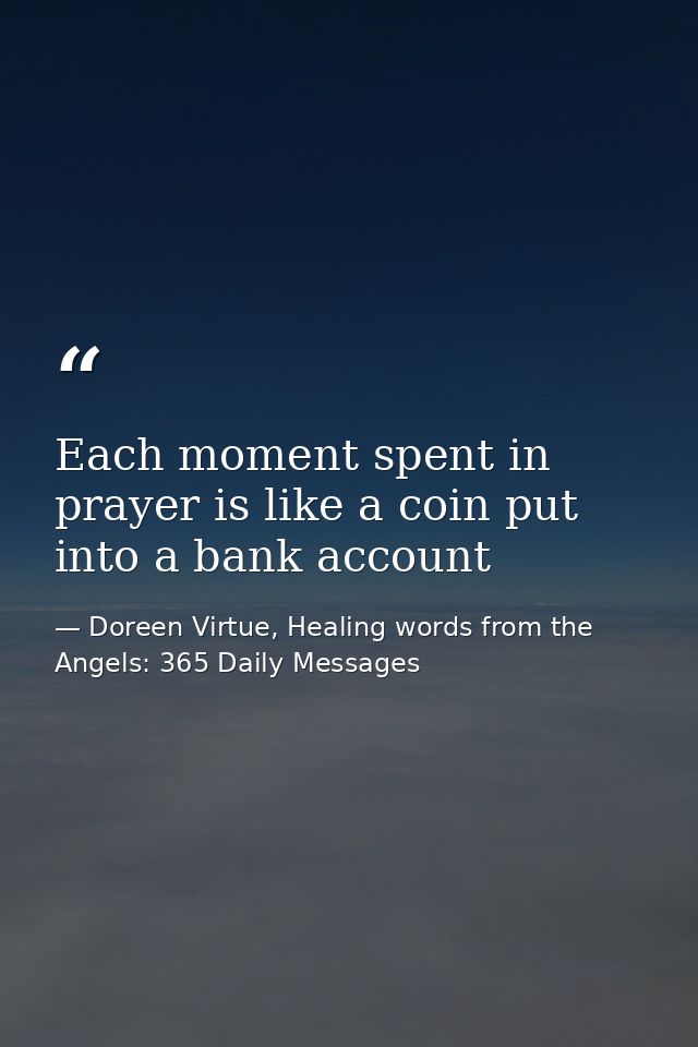 Each moment spent in prayer is like a coin put into a bank account — Doreen Virtue, Healing words from the Angels: 365 Daily Messages