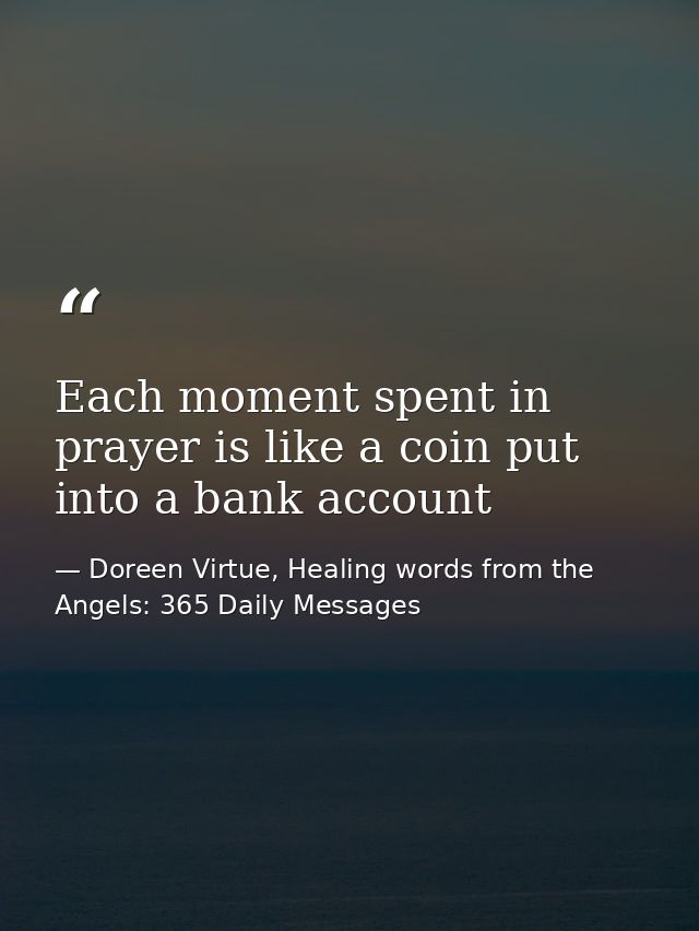 Each moment spent in prayer is like a coin put into a bank account — Doreen Virtue, Healing words from the Angels: 365 Daily Messages