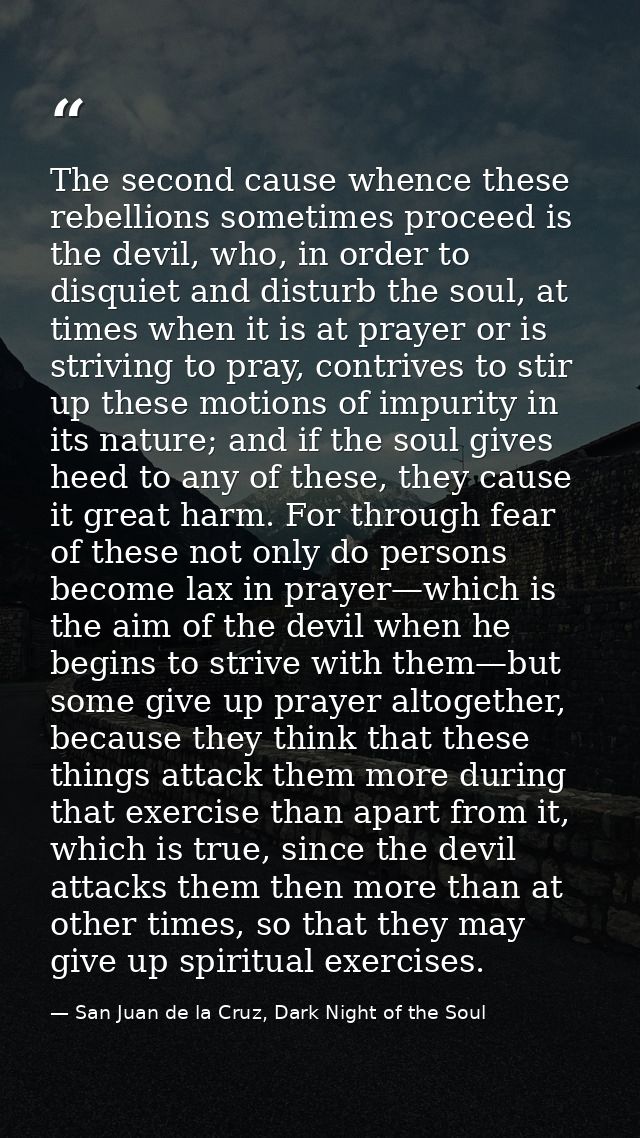 The second cause whence these rebellions sometimes proceed is the devil, who, in order to disquiet and disturb the soul, — San Juan de la Cruz, Dark Night of the Soul