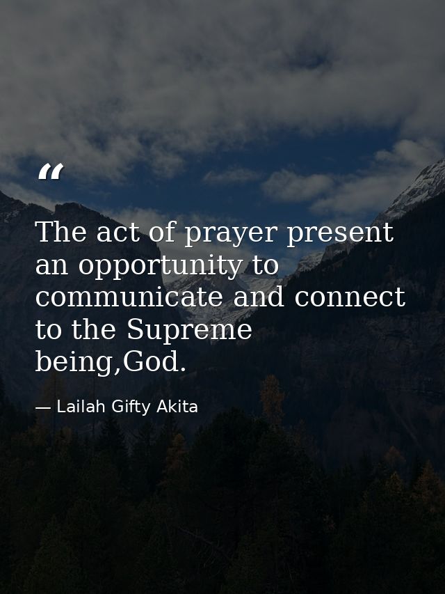 The act of prayer present an opportunity to communicate and connect to the Supreme being,God. — Lailah Gifty Akita
