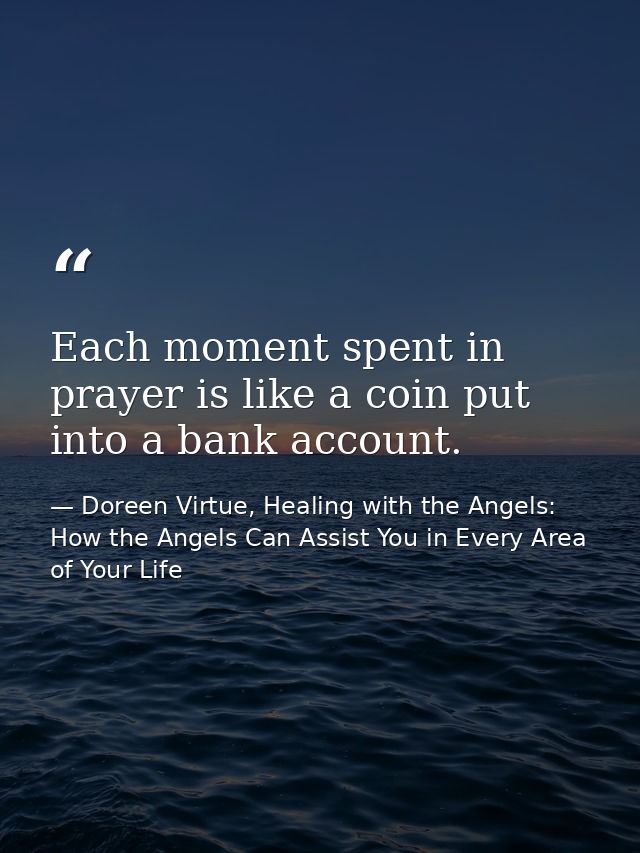 Each moment spent in prayer is like a coin put into a bank account. — Doreen Virtue, Healing with the Angels: How the Angels Can Assist You in Every Area of Your Life