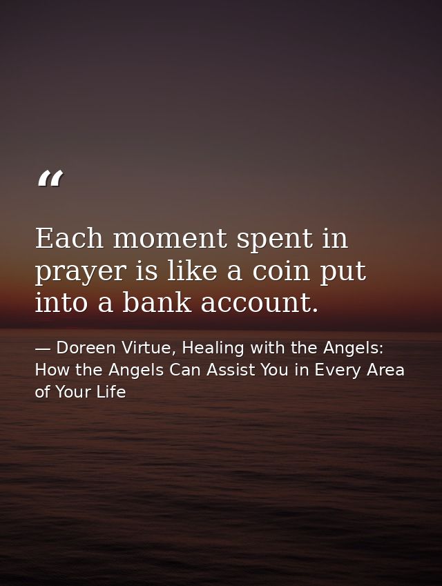 Each moment spent in prayer is like a coin put into a bank account. — Doreen Virtue, Healing with the Angels: How the Angels Can Assist You in Every Area of Your Life