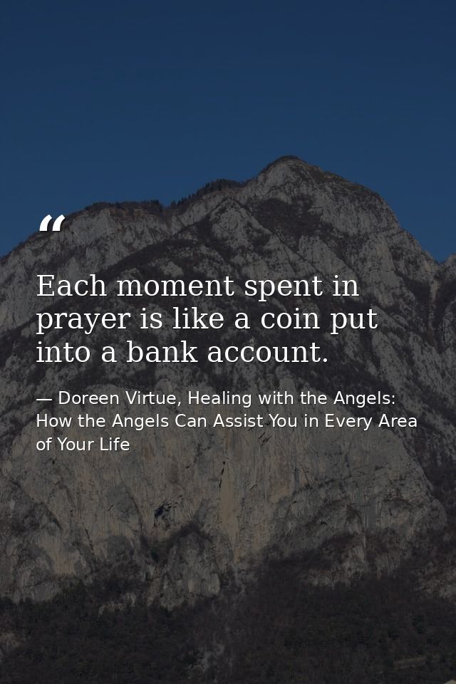 Each moment spent in prayer is like a coin put into a bank account. — Doreen Virtue, Healing with the Angels: How the Angels Can Assist You in Every Area of Your Life