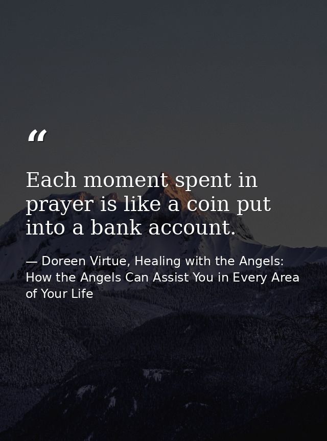 Each moment spent in prayer is like a coin put into a bank account. — Doreen Virtue, Healing with the Angels: How the Angels Can Assist You in Every Area of Your Life