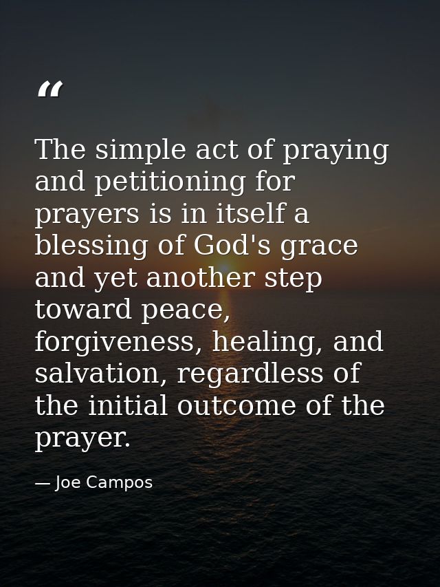 The simple act of praying and petitioning for prayers is in itself a blessing of God's grace and yet another step toward — Joe Campos