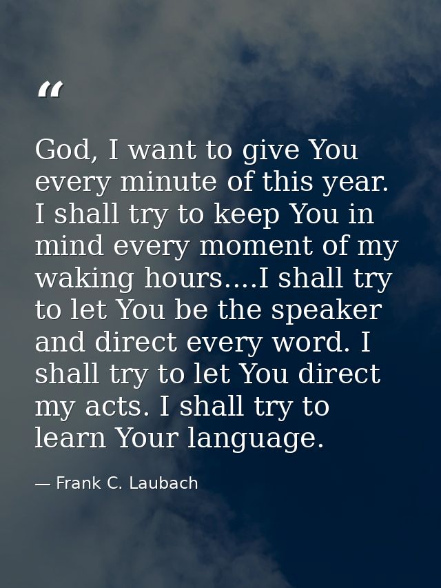 God, I want to give You every minute of this year. I shall try to keep You in mind every moment of my waking hours....I  — Frank C. Laubach
