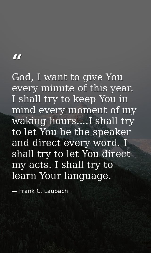 God, I want to give You every minute of this year. I shall try to keep You in mind every moment of my waking hours....I  — Frank C. Laubach