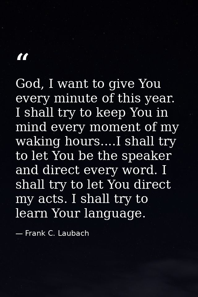 God, I want to give You every minute of this year. I shall try to keep You in mind every moment of my waking hours....I  — Frank C. Laubach