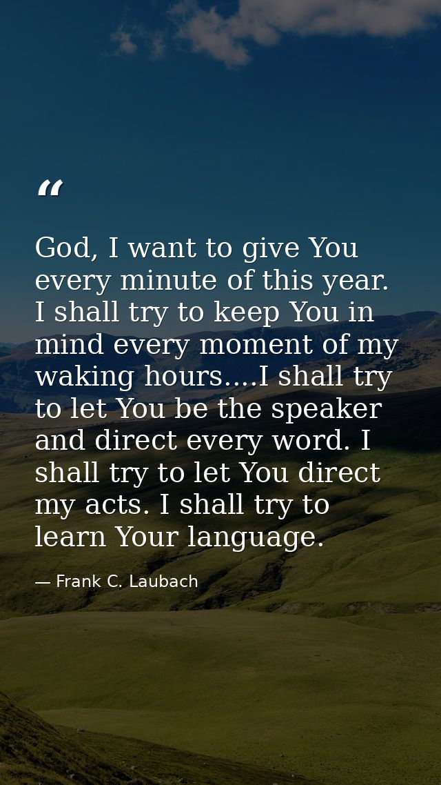 God, I want to give You every minute of this year. I shall try to keep You in mind every moment of my waking hours....I  — Frank C. Laubach