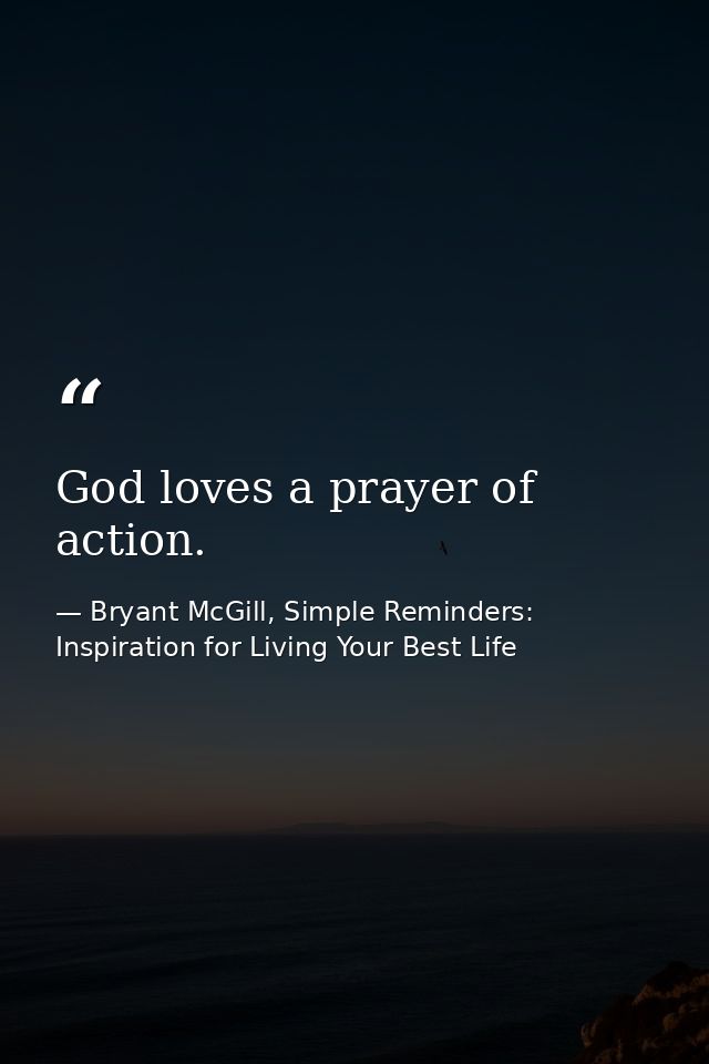 God loves a prayer of action. — Bryant McGill, Simple Reminders: Inspiration for Living Your Best Life