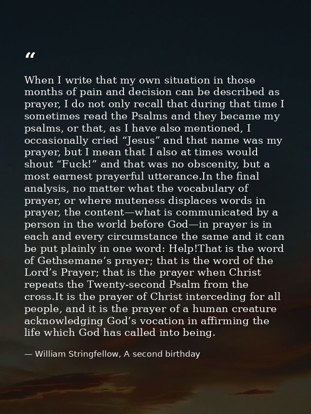 When I write that my own situation in those months of pain and decision can be described as prayer, I do not only recall — William Stringfellow, A second birthday