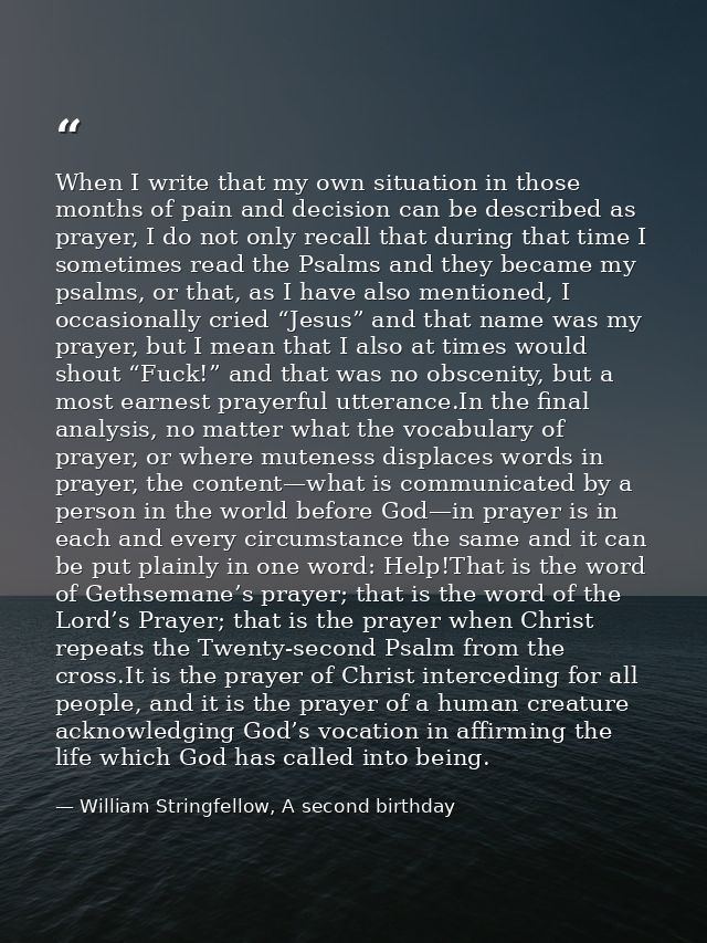 When I write that my own situation in those months of pain and decision can be described as prayer, I do not only recall — William Stringfellow, A second birthday