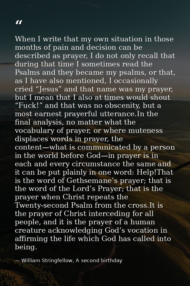 When I write that my own situation in those months of pain and decision can be described as prayer, I do not only recall — William Stringfellow, A second birthday