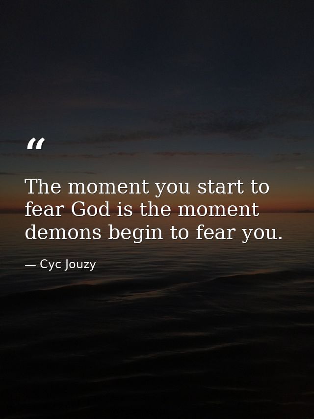 The moment you start to fear God is the moment demons begin to fear you. — Cyc Jouzy