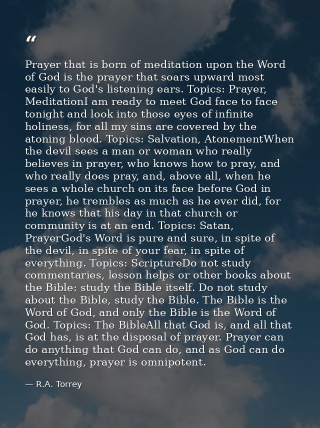 Prayer that is born of meditation upon the Word of God is the prayer that soars upward most easily to God's listening ea — R.A. Torrey