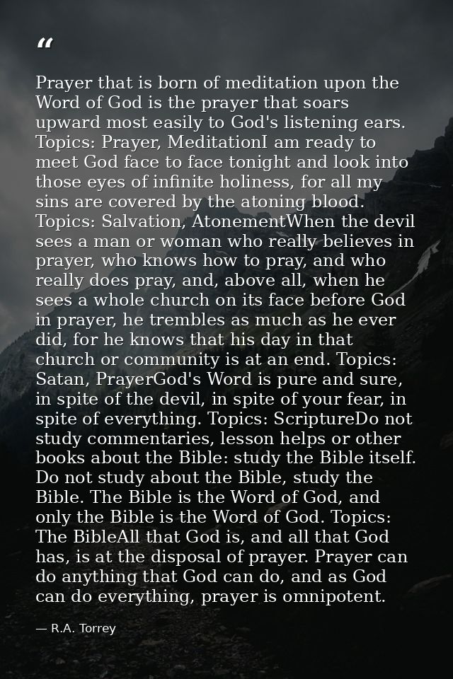 Prayer that is born of meditation upon the Word of God is the prayer that soars upward most easily to God's listening ea — R.A. Torrey