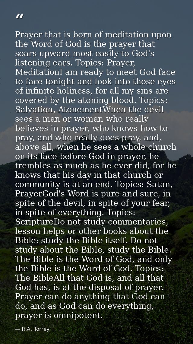 Prayer that is born of meditation upon the Word of God is the prayer that soars upward most easily to God's listening ea — R.A. Torrey