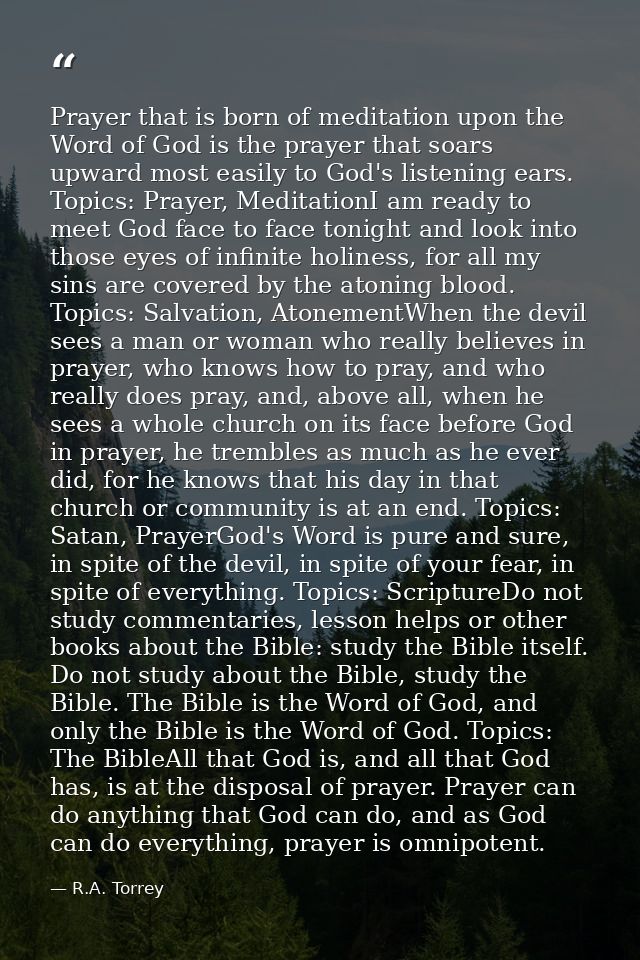Prayer that is born of meditation upon the Word of God is the prayer that soars upward most easily to God's listening ea — R.A. Torrey