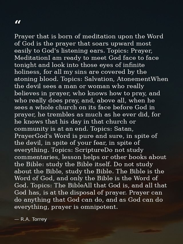 Prayer that is born of meditation upon the Word of God is the prayer that soars upward most easily to God's listening ea — R.A. Torrey