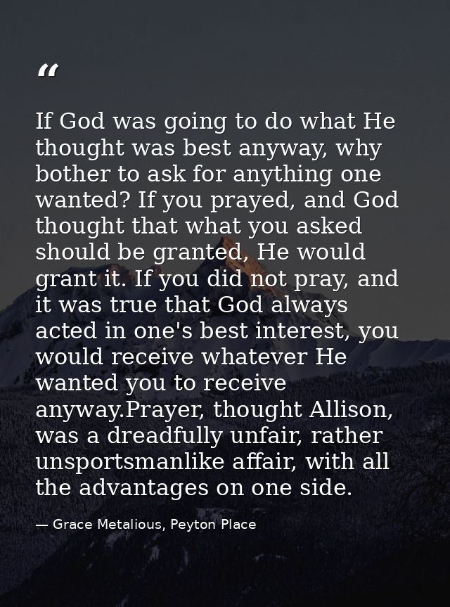 If God was going to do what He thought was best anyway, why bother to ask for anything one wanted? If you prayed, and Go — Grace Metalious, Peyton Place