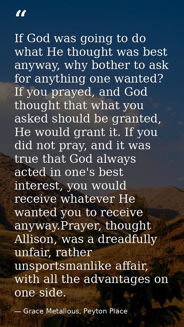 If God was going to do what He thought was best anyway, why bother to ask for anything one wanted? If you prayed, and Go — Grace Metalious, Peyton Place