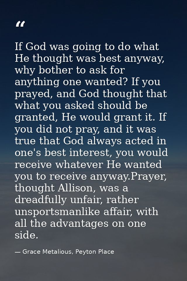 If God was going to do what He thought was best anyway, why bother to ask for anything one wanted? If you prayed, and Go — Grace Metalious, Peyton Place