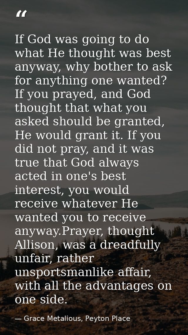 If God was going to do what He thought was best anyway, why bother to ask for anything one wanted? If you prayed, and Go — Grace Metalious, Peyton Place