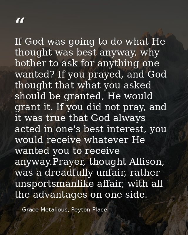 If God was going to do what He thought was best anyway, why bother to ask for anything one wanted? If you prayed, and Go — Grace Metalious, Peyton Place